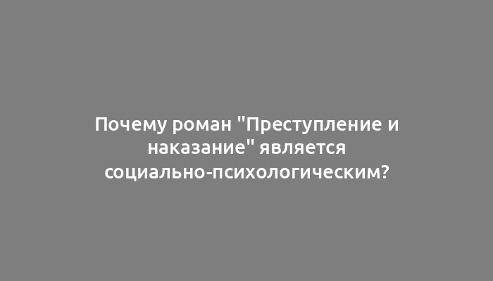 Почему роман "Преступление и наказание" является социально-психологическим?