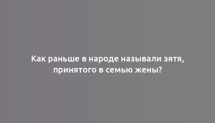 Как раньше в народе называли зятя, принятого в семью жены?