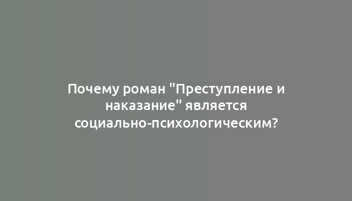 Почему роман "Преступление и наказание" является социально-психологическим?