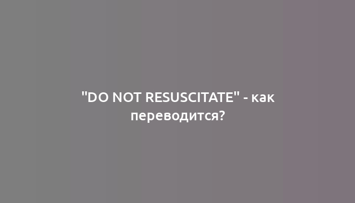 "Do not resuscitate" - как переводится?