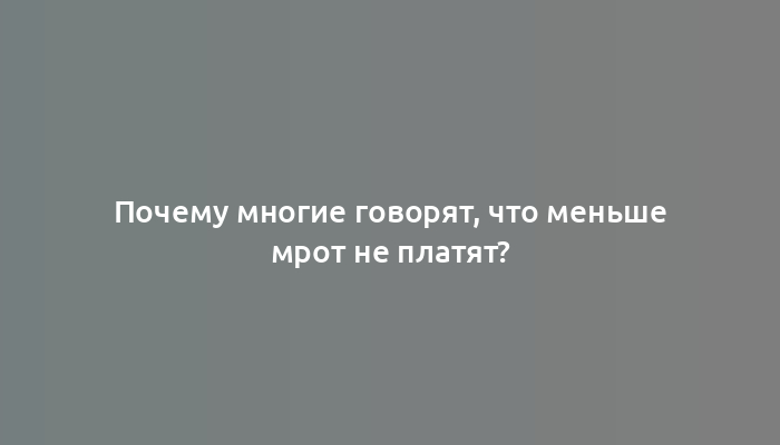 Почему многие говорят, что меньше мрот не платят?