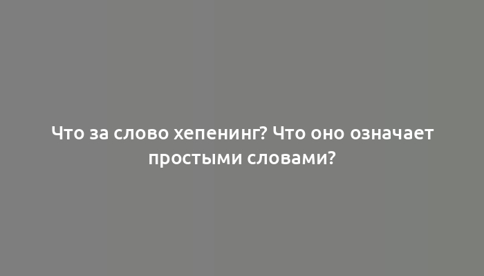 Что за слово хепенинг? Что оно означает простыми словами?