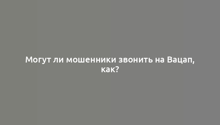 Могут ли мошенники звонить на Вацап, как?