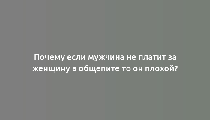 Почему если мужчина не платит за женщину в общепите то он плохой?