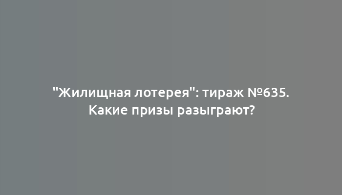 "Жилищная лотерея": тираж №635. Какие призы разыграют?