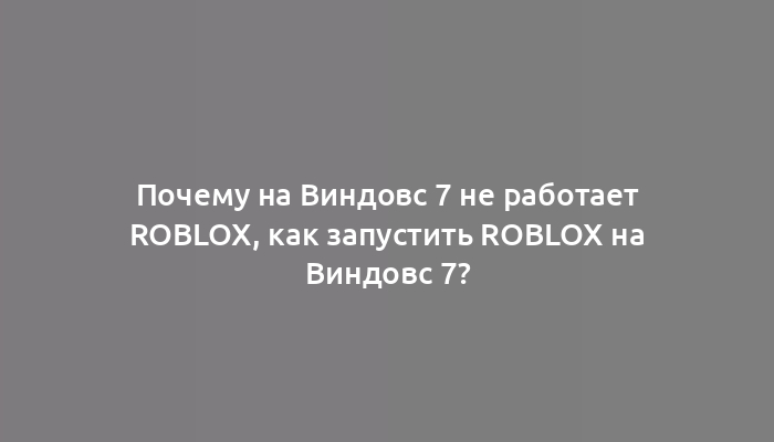 Почему на Виндовс 7 не работает Roblox, как запустить Roblox на Виндовс 7?