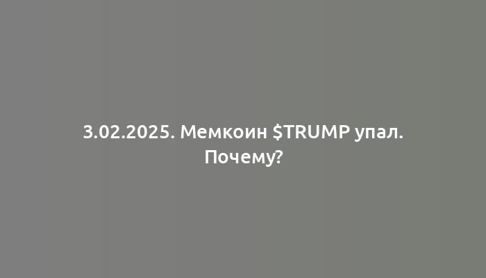 3.02.2025. Мемкоин $trump упал. Почему?