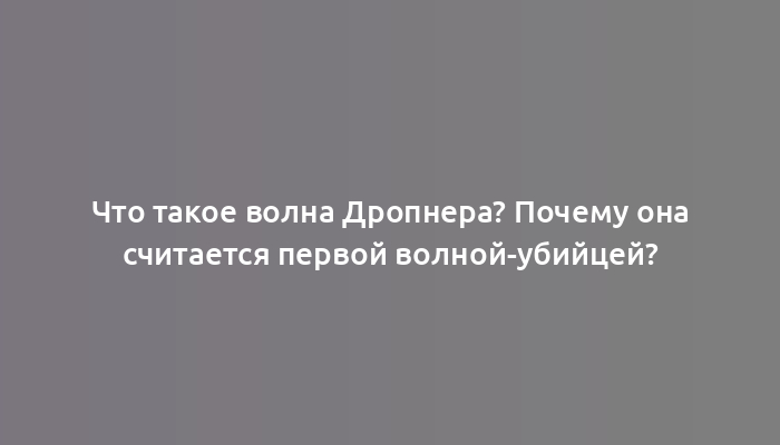 Что такое волна Дропнера? Почему она считается первой волной-убийцей?