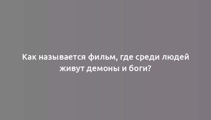 Как называется фильм, где среди людей живут демоны и боги?