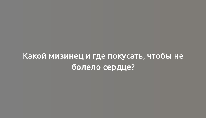 Какой мизинец и где покусать, чтобы не болело сердце?