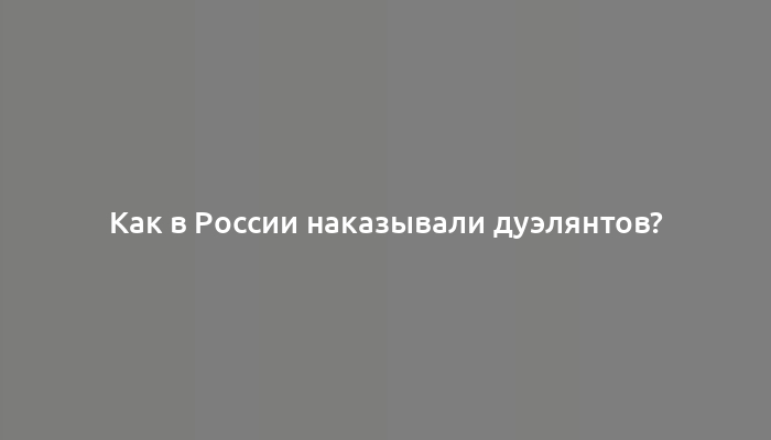 Как в России наказывали дуэлянтов?