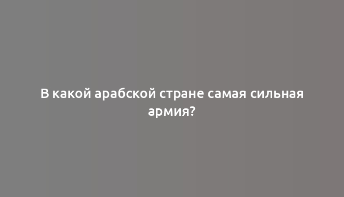 В какой арабской стране самая сильная армия?