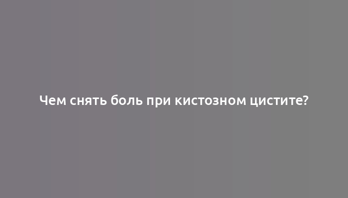 Чем снять боль при кистозном цистите?