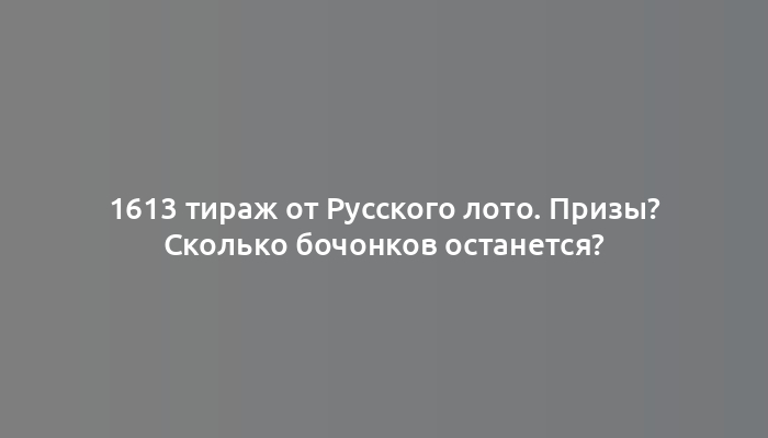 1613 тираж от Русского лото. Призы? Сколько бочонков останется?