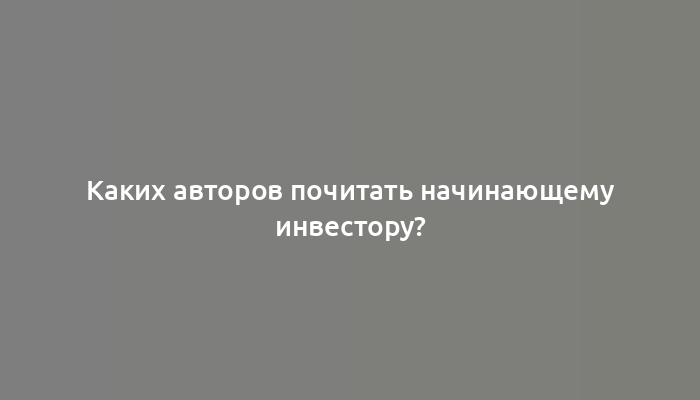 Каких авторов почитать начинающему инвестору?