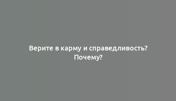 Верите в карму и справедливость? Почему?