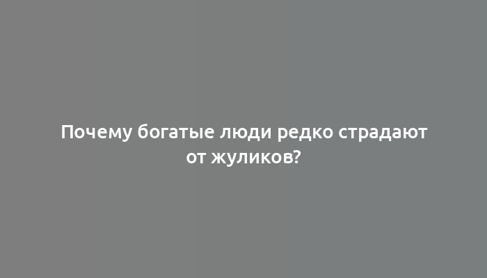 Почему богатые люди редко страдают от жуликов?