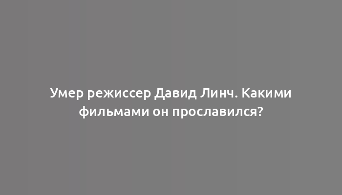 Умер режиссер Давид Линч. Какими фильмами он прославился?