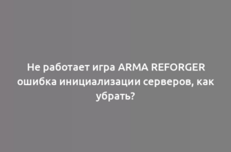 Не работает игра Arma Reforger ошибка инициализации серверов, как убрать?