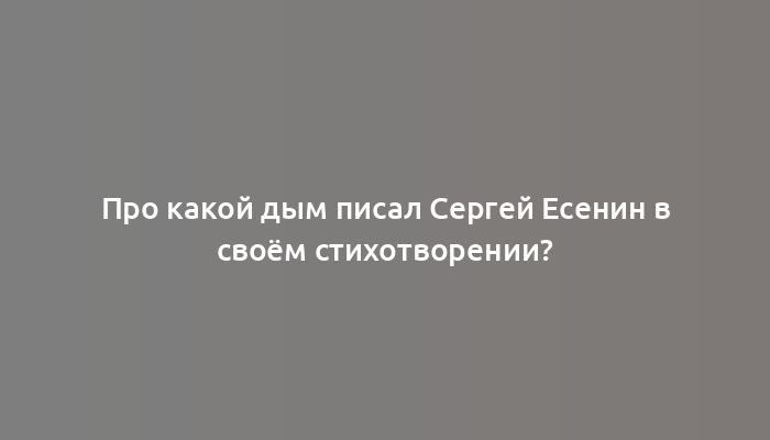 Про какой дым писал Сергей Есенин в своём стихотворении?