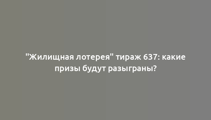 "Жилищная лотерея" тираж 637: какие призы будут разыграны?