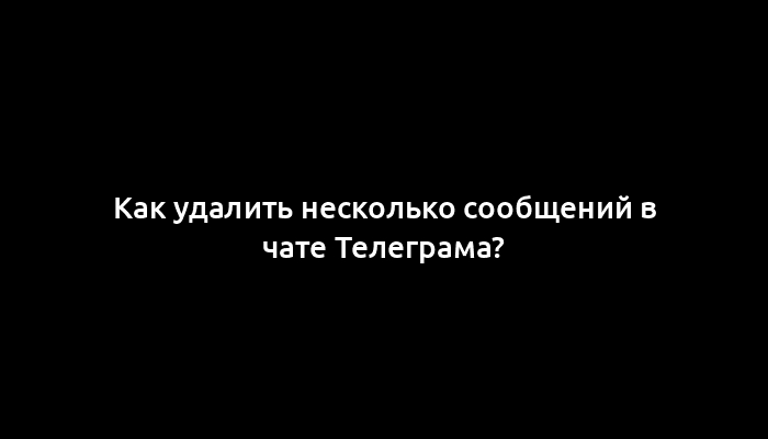 Как удалить несколько сообщений в чате Телеграма?