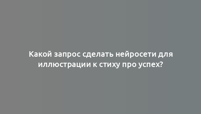 Какой запрос сделать нейросети для иллюстрации к стиху про успех?