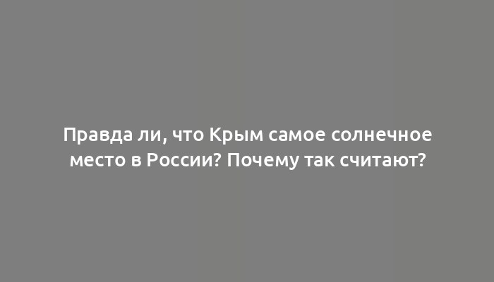 Правда ли, что Крым самое солнечное место в России? Почему так считают?