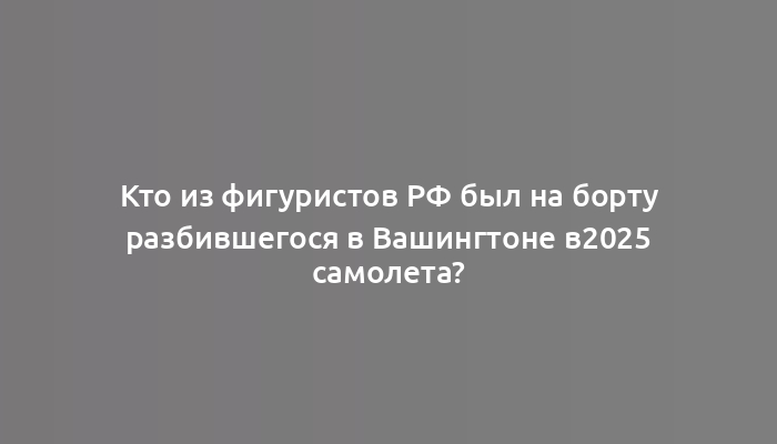 Кто из фигуристов РФ был на борту разбившегося в Вашингтоне в2025 самолета?