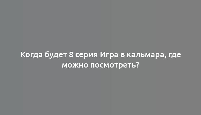 Когда будет 8 серия Игра в кальмара, где можно посмотреть?