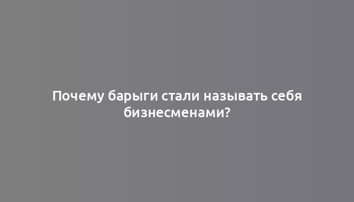 Почему барыги стали называть себя бизнесменами?