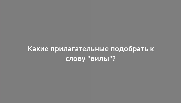 Какие прилагательные подобрать к слову "вилы"?