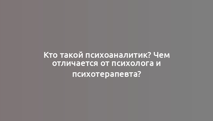 Кто такой психоаналитик? Чем отличается от психолога и психотерапевта?