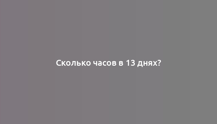 Сколько часов в 13 днях?