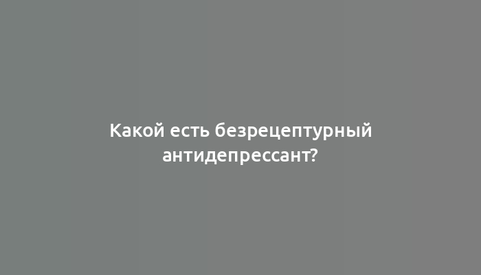 Какой есть безрецептурный антидепрессант?