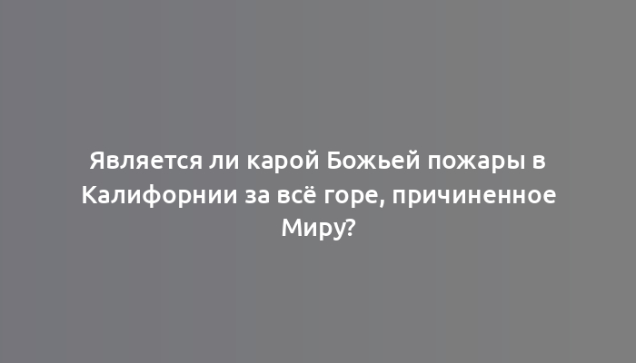 Является ли карой Божьей пожары в Калифорнии за всё горе, причиненное Миру?