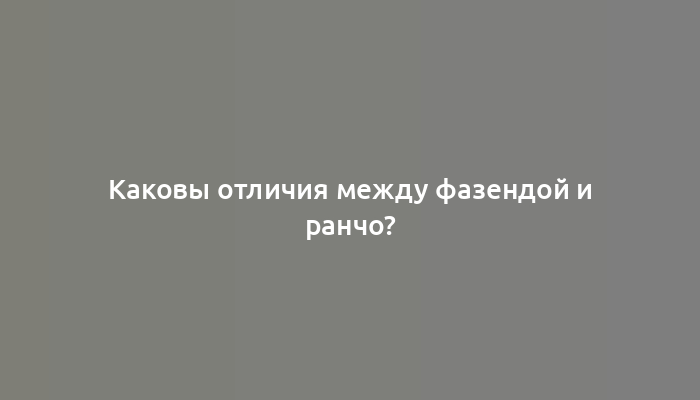 Каковы отличия между фазендой и ранчо?