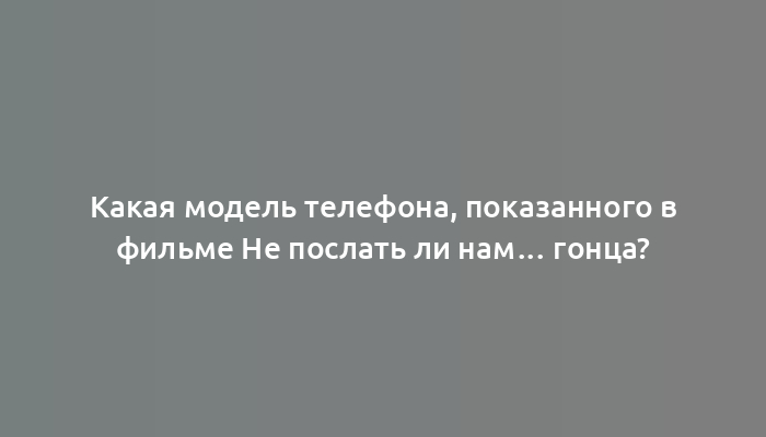 Какая модель телефона, показанного в фильме Не послать ли нам… гонца?