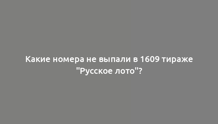 Какие номера не выпали в 1609 тираже "Русское лото"?