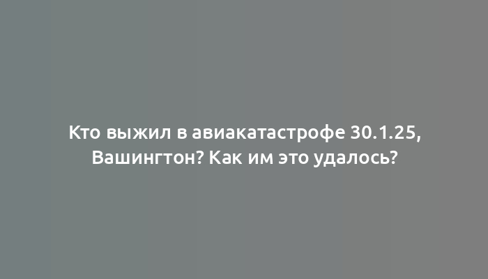 Кто выжил в авиакатастрофе 30.1.25, Вашингтон? Как им это удалось?