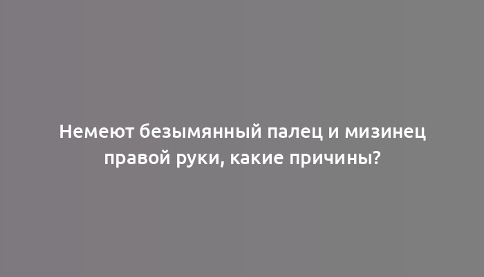 Немеют безымянный палец и мизинец правой руки, какие причины?