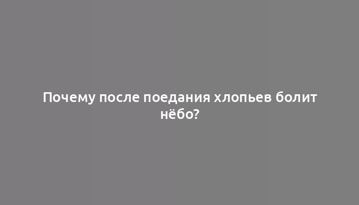 Почему после поедания хлопьев болит нёбо?